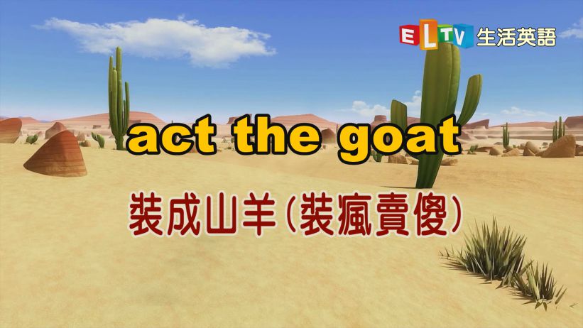 「act the goat」 裝成山羊 (裝瘋賣傻)